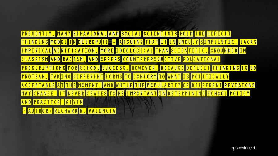 Richard R. Valencia Quotes: Presently, Many Behavioral And Social Scientists Hold The Deficit Thinking Model In Disrepute - Arguing That It Is Unduly Simplistic,