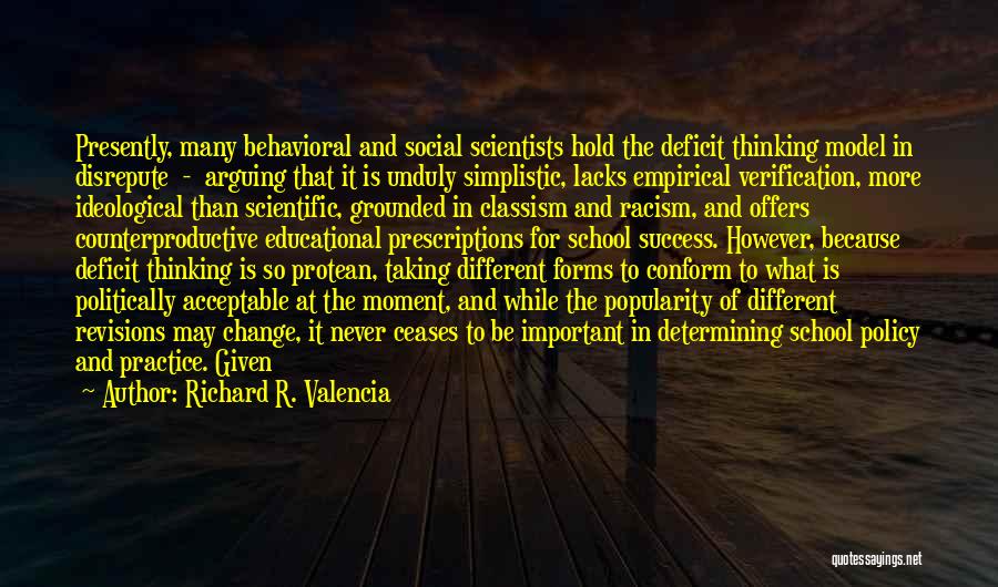 Richard R. Valencia Quotes: Presently, Many Behavioral And Social Scientists Hold The Deficit Thinking Model In Disrepute - Arguing That It Is Unduly Simplistic,