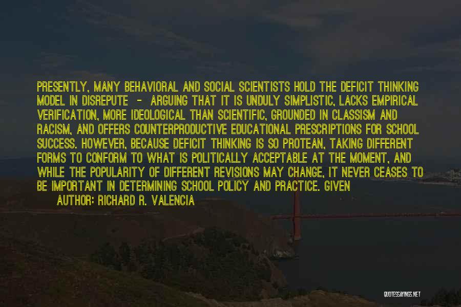 Richard R. Valencia Quotes: Presently, Many Behavioral And Social Scientists Hold The Deficit Thinking Model In Disrepute - Arguing That It Is Unduly Simplistic,