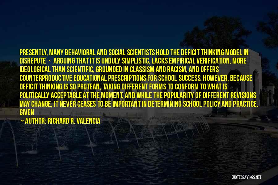 Richard R. Valencia Quotes: Presently, Many Behavioral And Social Scientists Hold The Deficit Thinking Model In Disrepute - Arguing That It Is Unduly Simplistic,