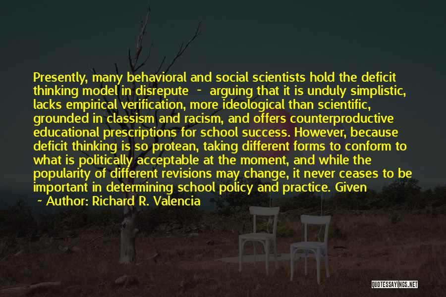 Richard R. Valencia Quotes: Presently, Many Behavioral And Social Scientists Hold The Deficit Thinking Model In Disrepute - Arguing That It Is Unduly Simplistic,