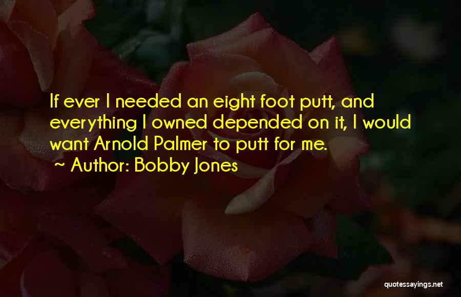 Bobby Jones Quotes: If Ever I Needed An Eight Foot Putt, And Everything I Owned Depended On It, I Would Want Arnold Palmer