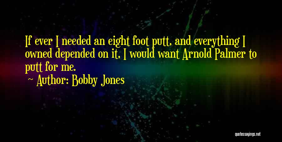 Bobby Jones Quotes: If Ever I Needed An Eight Foot Putt, And Everything I Owned Depended On It, I Would Want Arnold Palmer