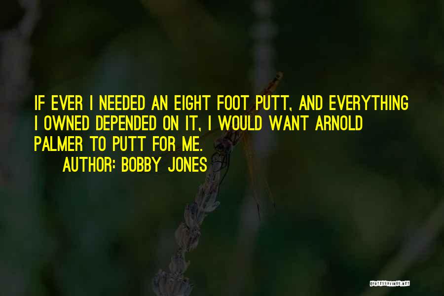 Bobby Jones Quotes: If Ever I Needed An Eight Foot Putt, And Everything I Owned Depended On It, I Would Want Arnold Palmer