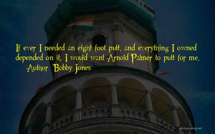 Bobby Jones Quotes: If Ever I Needed An Eight Foot Putt, And Everything I Owned Depended On It, I Would Want Arnold Palmer