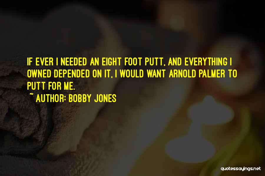 Bobby Jones Quotes: If Ever I Needed An Eight Foot Putt, And Everything I Owned Depended On It, I Would Want Arnold Palmer