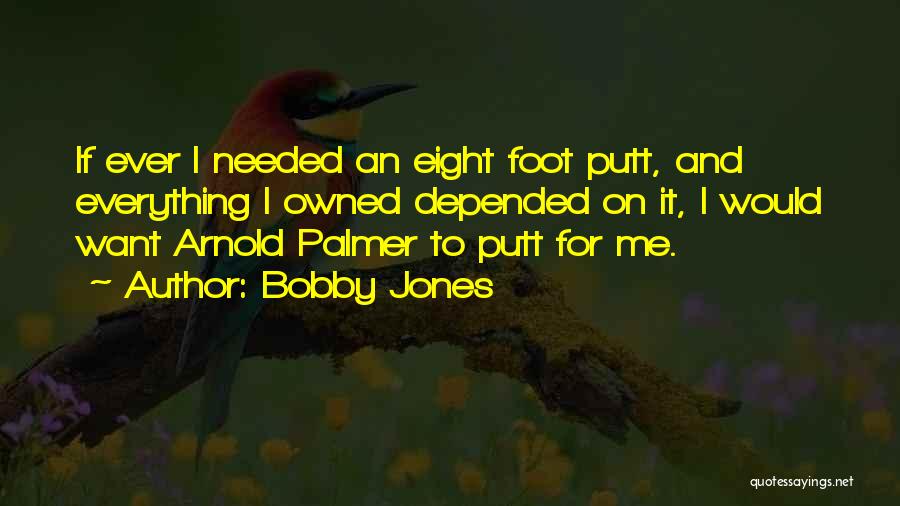 Bobby Jones Quotes: If Ever I Needed An Eight Foot Putt, And Everything I Owned Depended On It, I Would Want Arnold Palmer