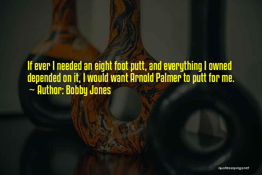 Bobby Jones Quotes: If Ever I Needed An Eight Foot Putt, And Everything I Owned Depended On It, I Would Want Arnold Palmer