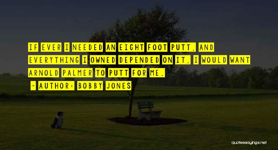 Bobby Jones Quotes: If Ever I Needed An Eight Foot Putt, And Everything I Owned Depended On It, I Would Want Arnold Palmer