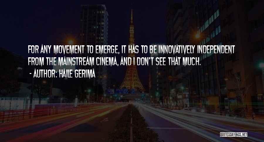 Haile Gerima Quotes: For Any Movement To Emerge, It Has To Be Innovatively Independent From The Mainstream Cinema, And I Don't See That