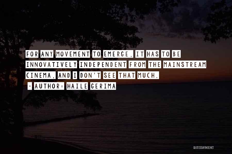 Haile Gerima Quotes: For Any Movement To Emerge, It Has To Be Innovatively Independent From The Mainstream Cinema, And I Don't See That