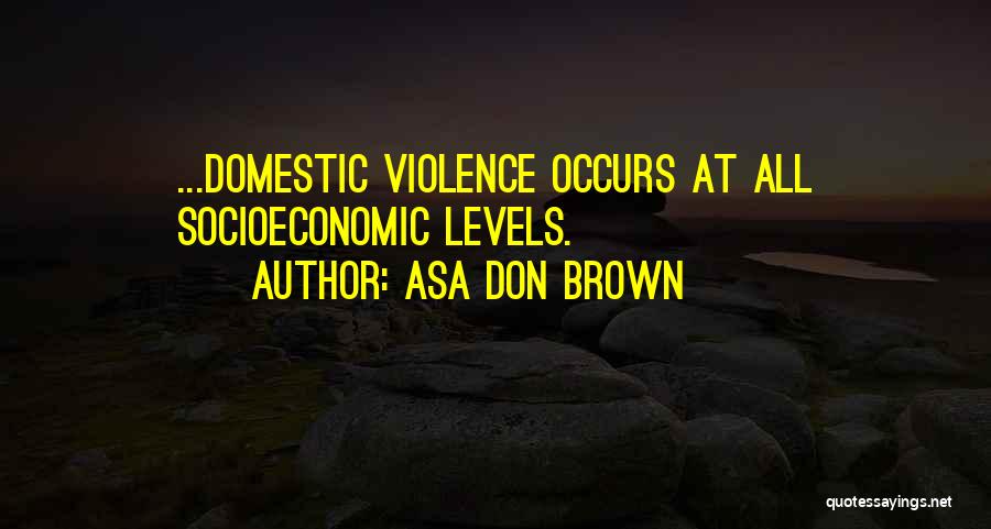 Asa Don Brown Quotes: ...domestic Violence Occurs At All Socioeconomic Levels.