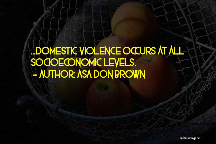 Asa Don Brown Quotes: ...domestic Violence Occurs At All Socioeconomic Levels.