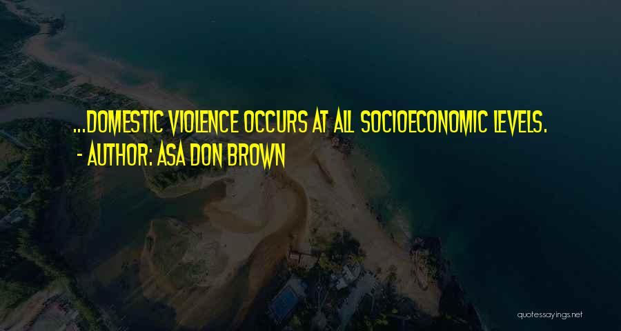 Asa Don Brown Quotes: ...domestic Violence Occurs At All Socioeconomic Levels.