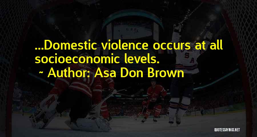 Asa Don Brown Quotes: ...domestic Violence Occurs At All Socioeconomic Levels.