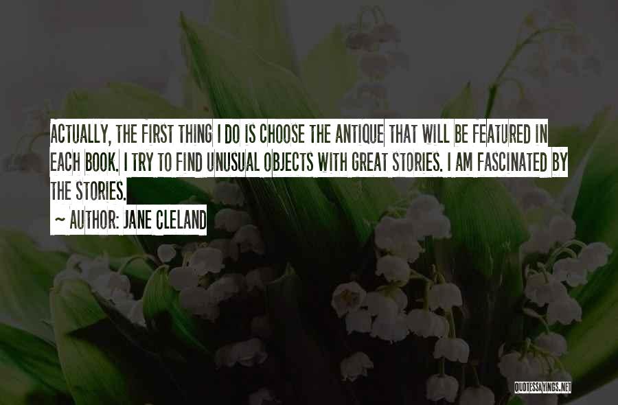 Jane Cleland Quotes: Actually, The First Thing I Do Is Choose The Antique That Will Be Featured In Each Book. I Try To