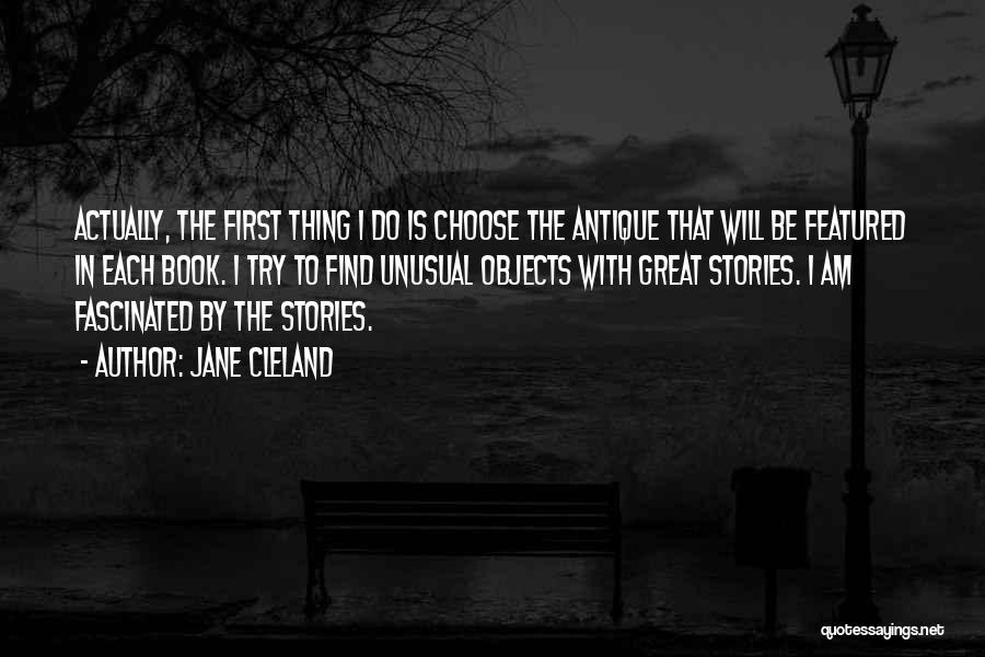 Jane Cleland Quotes: Actually, The First Thing I Do Is Choose The Antique That Will Be Featured In Each Book. I Try To