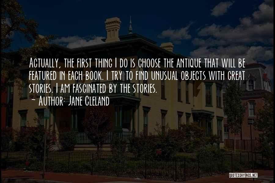 Jane Cleland Quotes: Actually, The First Thing I Do Is Choose The Antique That Will Be Featured In Each Book. I Try To