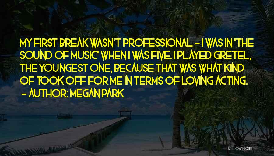 Megan Park Quotes: My First Break Wasn't Professional - I Was In 'the Sound Of Music' When I Was Five. I Played Gretel,