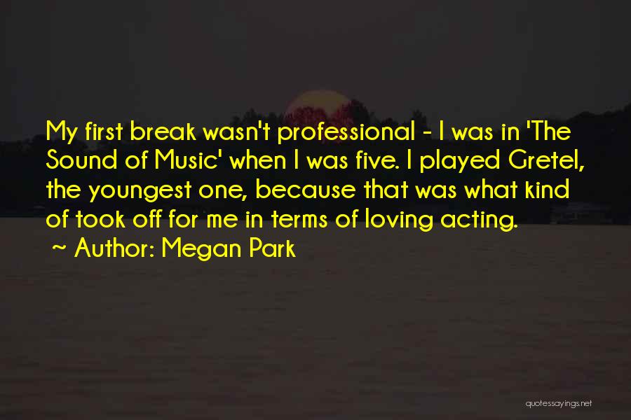 Megan Park Quotes: My First Break Wasn't Professional - I Was In 'the Sound Of Music' When I Was Five. I Played Gretel,