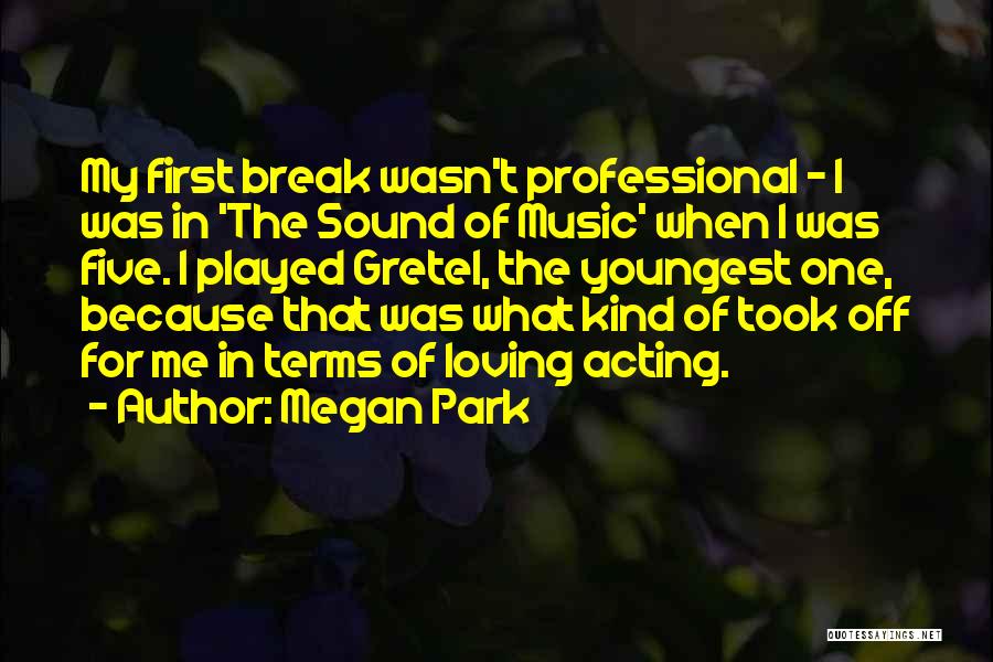 Megan Park Quotes: My First Break Wasn't Professional - I Was In 'the Sound Of Music' When I Was Five. I Played Gretel,