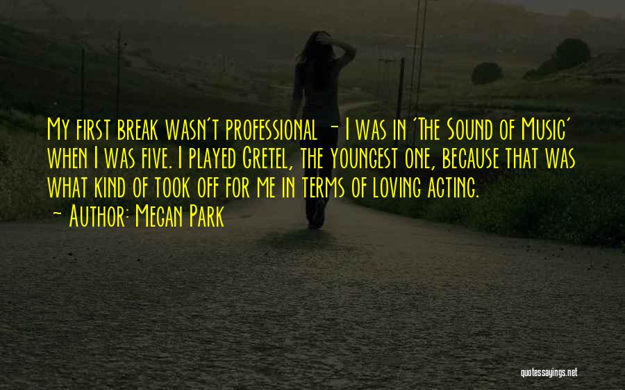 Megan Park Quotes: My First Break Wasn't Professional - I Was In 'the Sound Of Music' When I Was Five. I Played Gretel,