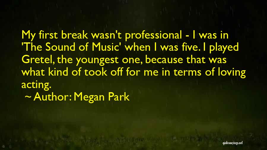 Megan Park Quotes: My First Break Wasn't Professional - I Was In 'the Sound Of Music' When I Was Five. I Played Gretel,