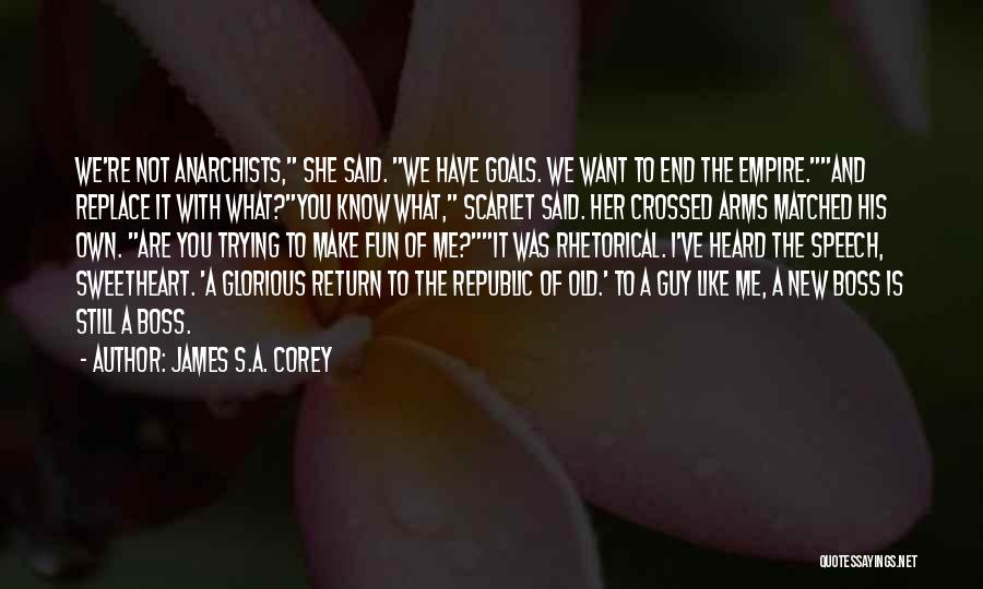James S.A. Corey Quotes: We're Not Anarchists, She Said. We Have Goals. We Want To End The Empire.and Replace It With What?you Know What,