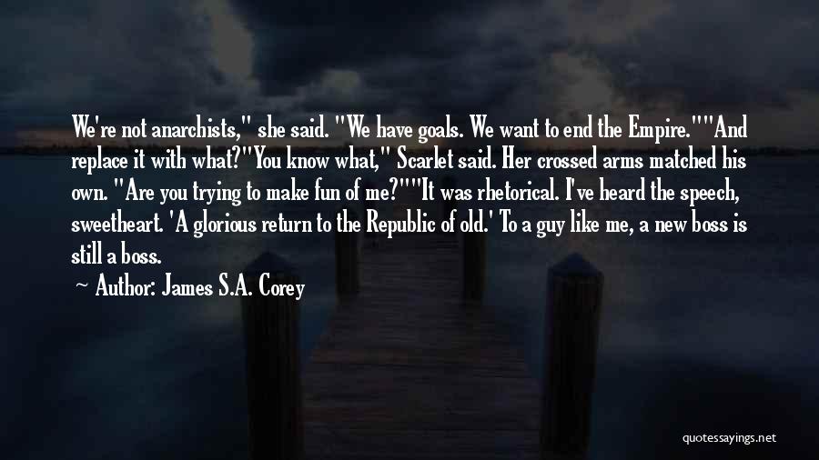 James S.A. Corey Quotes: We're Not Anarchists, She Said. We Have Goals. We Want To End The Empire.and Replace It With What?you Know What,