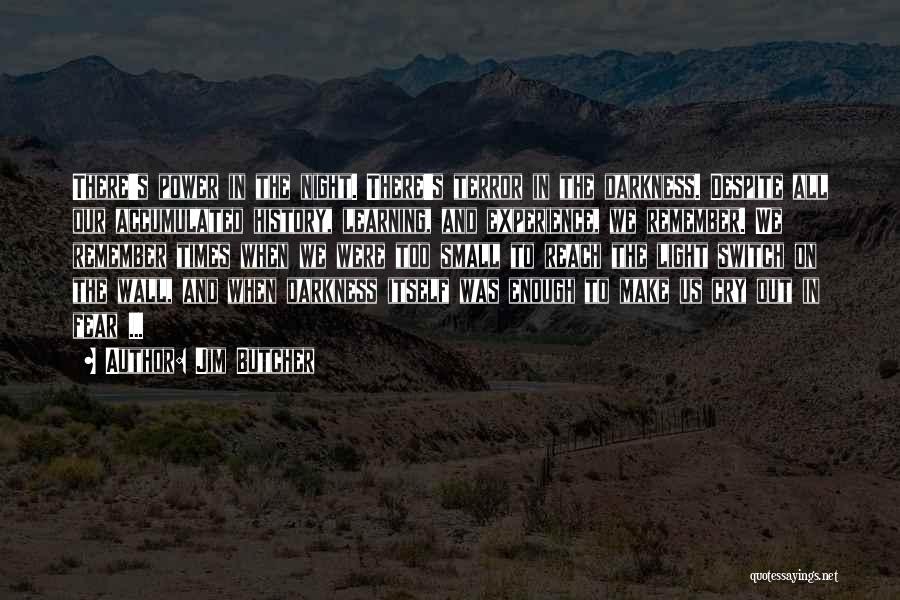 Jim Butcher Quotes: There's Power In The Night. There's Terror In The Darkness. Despite All Our Accumulated History, Learning, And Experience, We Remember.
