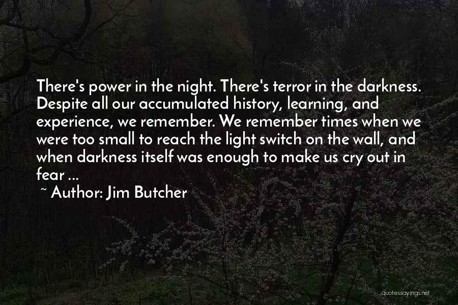 Jim Butcher Quotes: There's Power In The Night. There's Terror In The Darkness. Despite All Our Accumulated History, Learning, And Experience, We Remember.