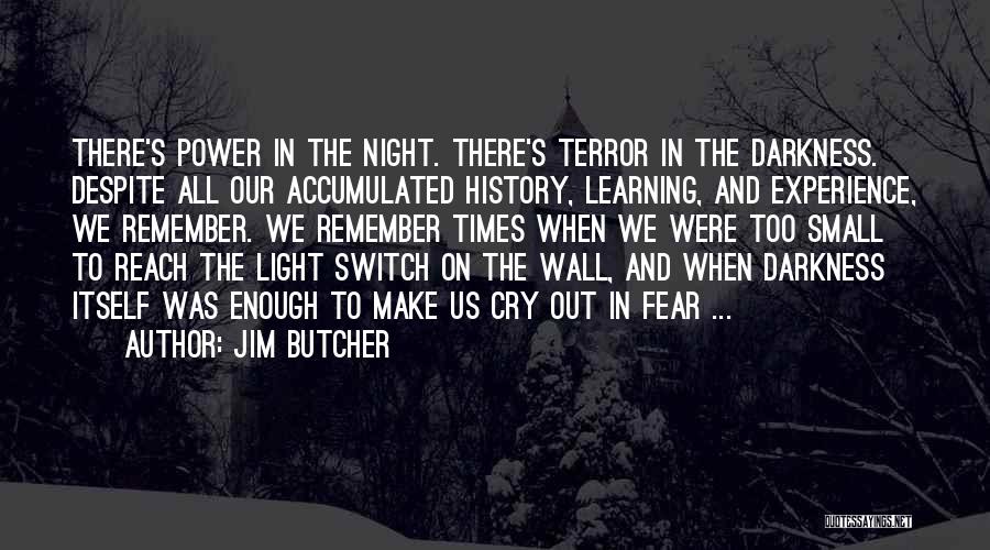 Jim Butcher Quotes: There's Power In The Night. There's Terror In The Darkness. Despite All Our Accumulated History, Learning, And Experience, We Remember.