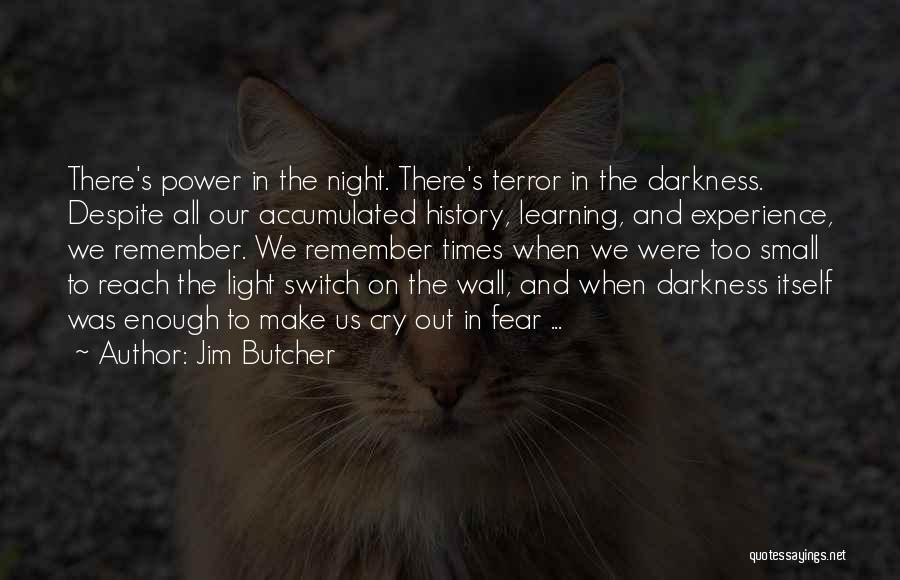 Jim Butcher Quotes: There's Power In The Night. There's Terror In The Darkness. Despite All Our Accumulated History, Learning, And Experience, We Remember.