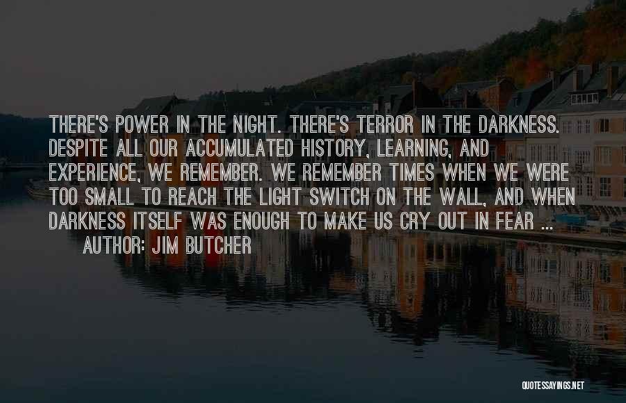Jim Butcher Quotes: There's Power In The Night. There's Terror In The Darkness. Despite All Our Accumulated History, Learning, And Experience, We Remember.
