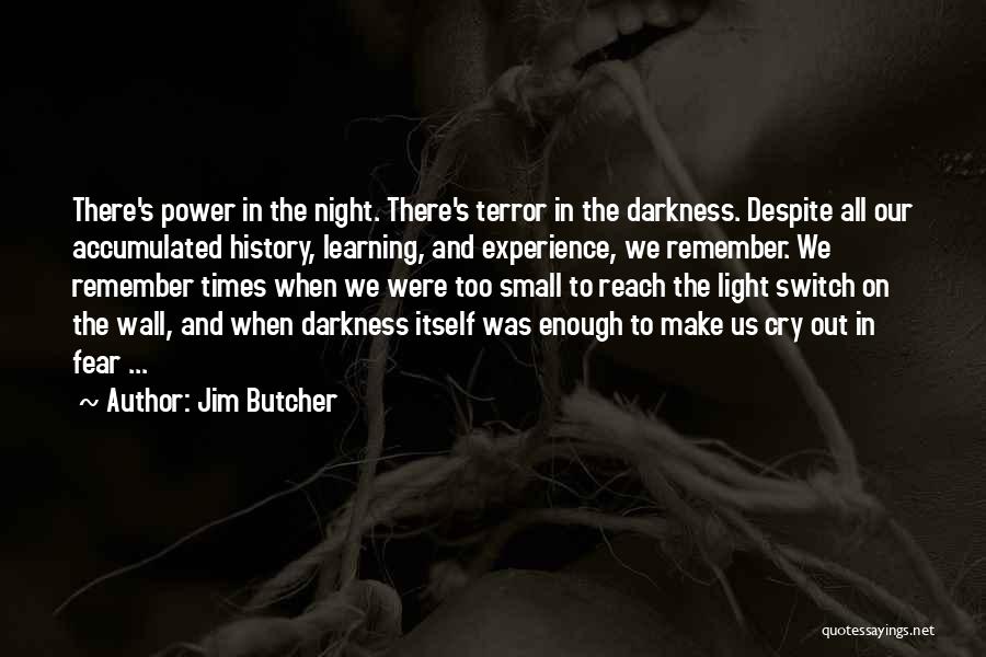 Jim Butcher Quotes: There's Power In The Night. There's Terror In The Darkness. Despite All Our Accumulated History, Learning, And Experience, We Remember.
