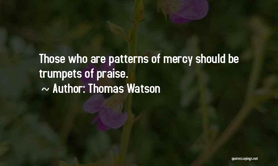 Thomas Watson Quotes: Those Who Are Patterns Of Mercy Should Be Trumpets Of Praise.