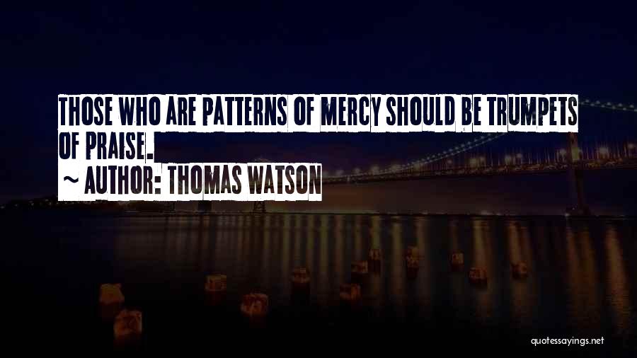 Thomas Watson Quotes: Those Who Are Patterns Of Mercy Should Be Trumpets Of Praise.