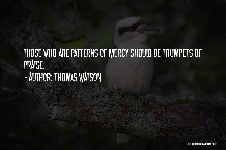 Thomas Watson Quotes: Those Who Are Patterns Of Mercy Should Be Trumpets Of Praise.