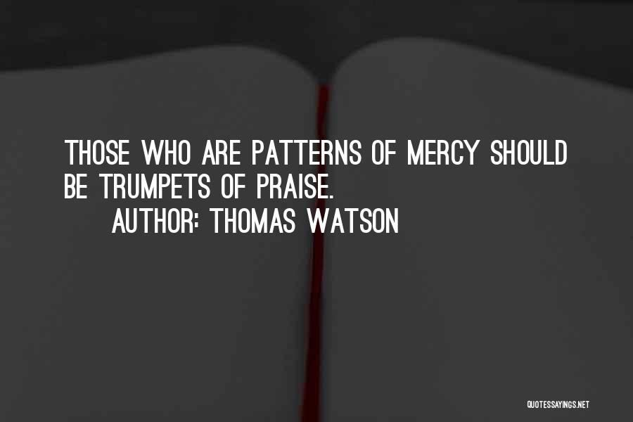 Thomas Watson Quotes: Those Who Are Patterns Of Mercy Should Be Trumpets Of Praise.