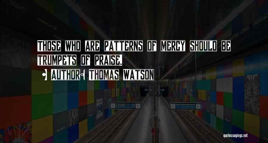 Thomas Watson Quotes: Those Who Are Patterns Of Mercy Should Be Trumpets Of Praise.