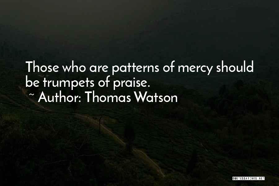 Thomas Watson Quotes: Those Who Are Patterns Of Mercy Should Be Trumpets Of Praise.