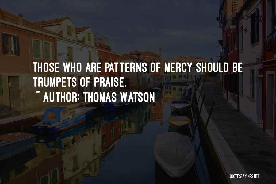 Thomas Watson Quotes: Those Who Are Patterns Of Mercy Should Be Trumpets Of Praise.