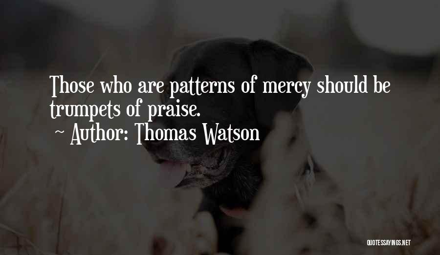 Thomas Watson Quotes: Those Who Are Patterns Of Mercy Should Be Trumpets Of Praise.