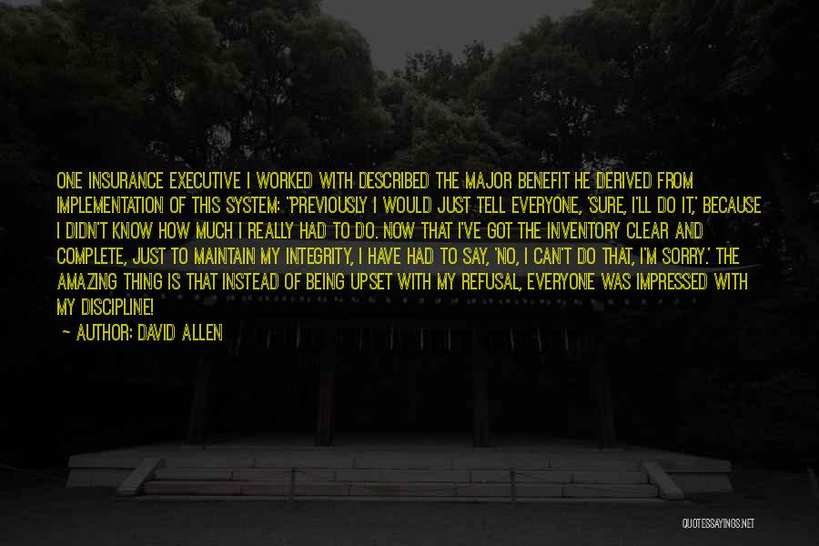 David Allen Quotes: One Insurance Executive I Worked With Described The Major Benefit He Derived From Implementation Of This System: Previously I Would