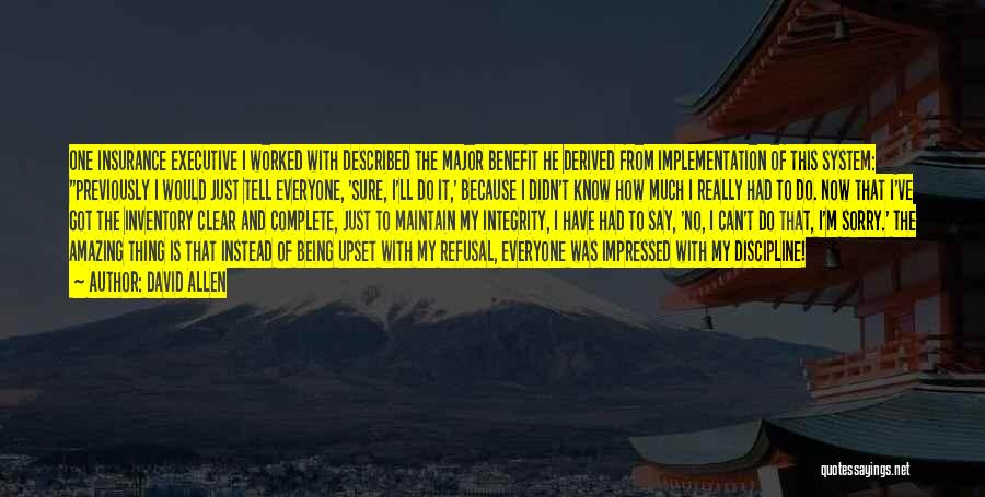 David Allen Quotes: One Insurance Executive I Worked With Described The Major Benefit He Derived From Implementation Of This System: Previously I Would