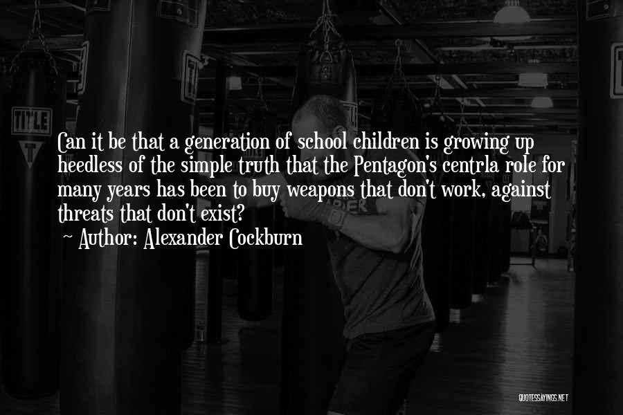 Alexander Cockburn Quotes: Can It Be That A Generation Of School Children Is Growing Up Heedless Of The Simple Truth That The Pentagon's