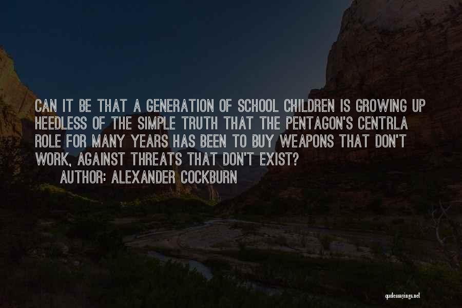 Alexander Cockburn Quotes: Can It Be That A Generation Of School Children Is Growing Up Heedless Of The Simple Truth That The Pentagon's