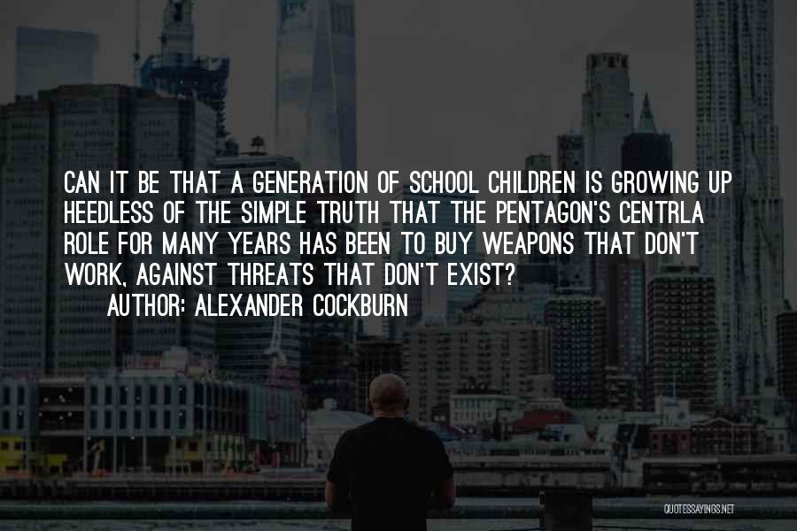 Alexander Cockburn Quotes: Can It Be That A Generation Of School Children Is Growing Up Heedless Of The Simple Truth That The Pentagon's