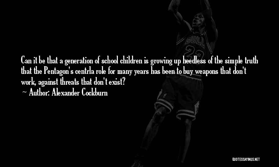 Alexander Cockburn Quotes: Can It Be That A Generation Of School Children Is Growing Up Heedless Of The Simple Truth That The Pentagon's