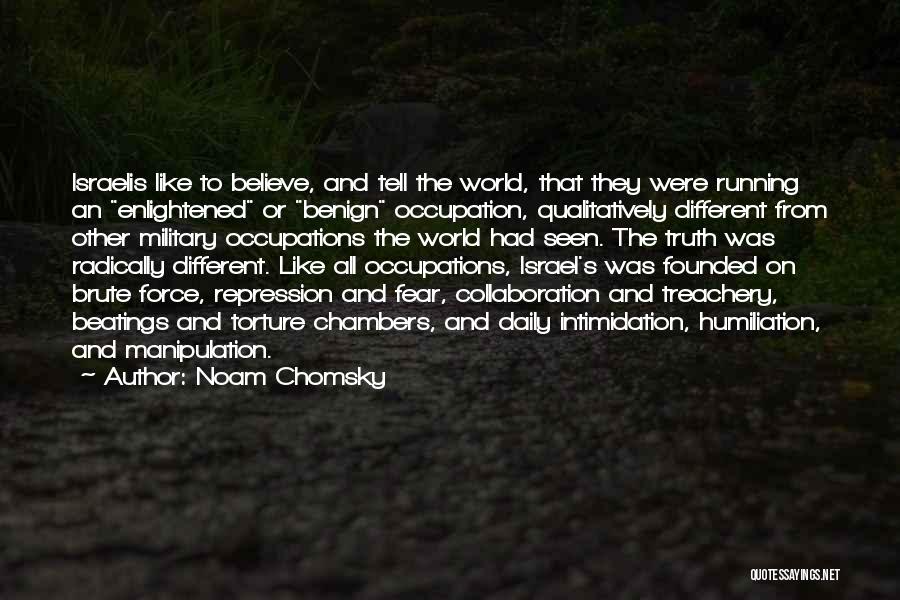 Noam Chomsky Quotes: Israelis Like To Believe, And Tell The World, That They Were Running An Enlightened Or Benign Occupation, Qualitatively Different From